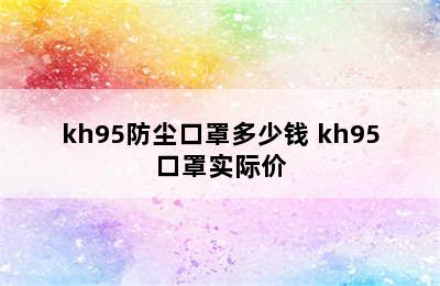 kh95防尘口罩多少钱 kh95口罩实际价